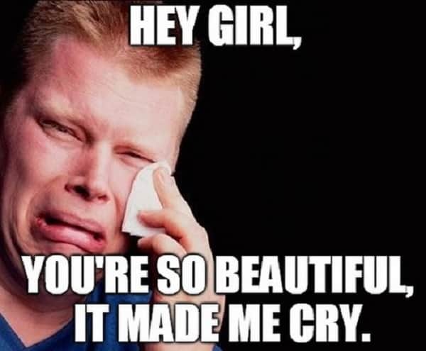 28. Hey Girl, You’re So Beautiful, It Made Me Cry. 